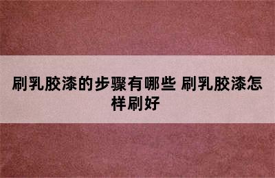 刷乳胶漆的步骤有哪些 刷乳胶漆怎样刷好 